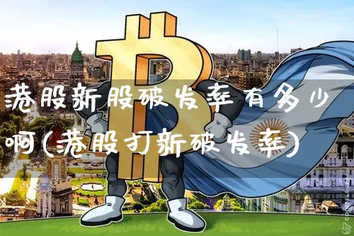 港股新股破发率有多少啊(港股打新破发率)_https://www.cangshenghg.com_北交所_第1张