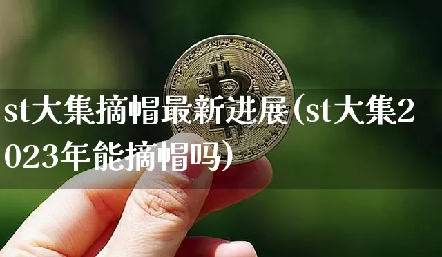 st大集摘帽最新进展(st大集2023年能摘帽吗)_https://www.cangshenghg.com_A股_第1张