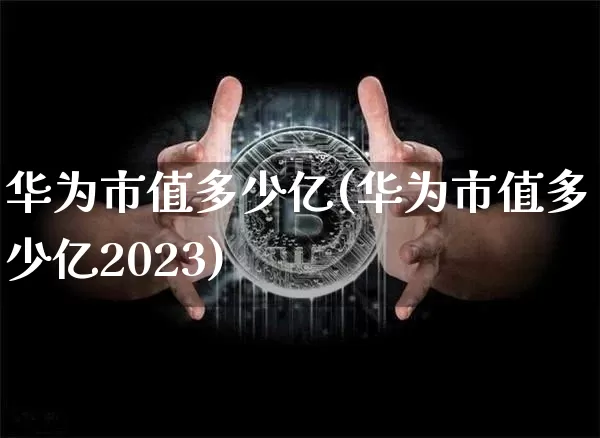 华为市值多少亿(华为市值多少亿2023)_https://www.cangshenghg.com_北交所_第1张