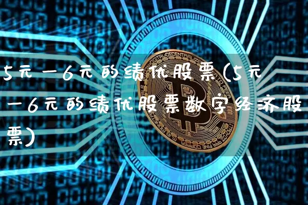 5元一6元的绩优股票(5元一6元的绩优股票数字经济股票)_https://www.cangshenghg.com_财经新闻_第1张