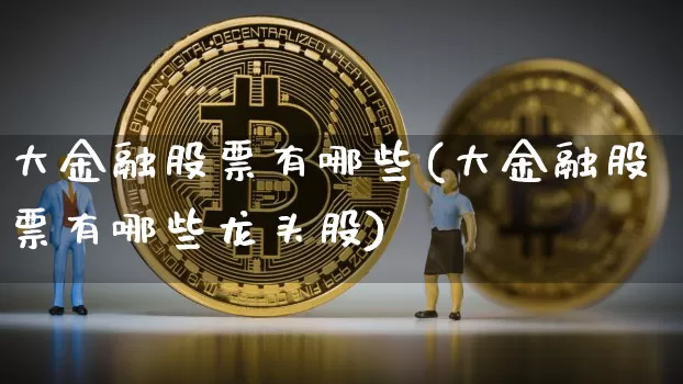 大金融股票有哪些(大金融股票有哪些龙头股)_https://www.cangshenghg.com_A股_第1张