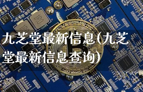 九芝堂最新信息(九芝堂最新信息查询)_https://www.cangshenghg.com_创业板_第1张