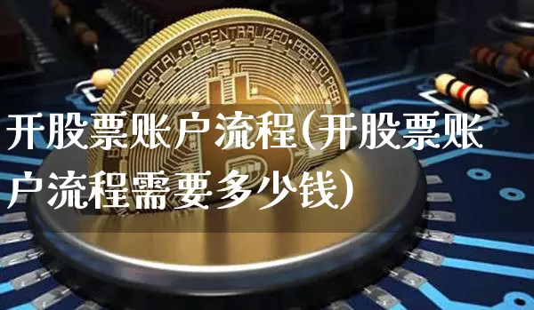 开股票账户流程(开股票账户流程需要多少钱)_https://www.cangshenghg.com_北交所_第1张
