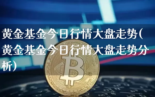 黄金基金今日行情大盘走势(黄金基金今日行情大盘走势分析)_https://www.cangshenghg.com_科创板_第1张