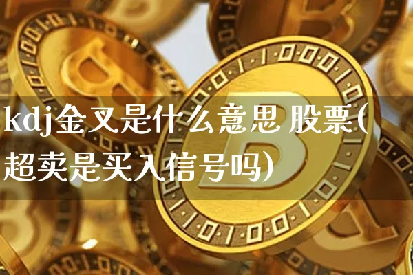 kdj金叉是什么意思 股票(超卖是买入信号吗)_https://www.cangshenghg.com_财经新闻_第1张