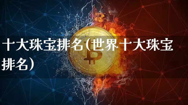十大珠宝排名(世界十大珠宝排名)_https://www.cangshenghg.com_财经新闻_第1张