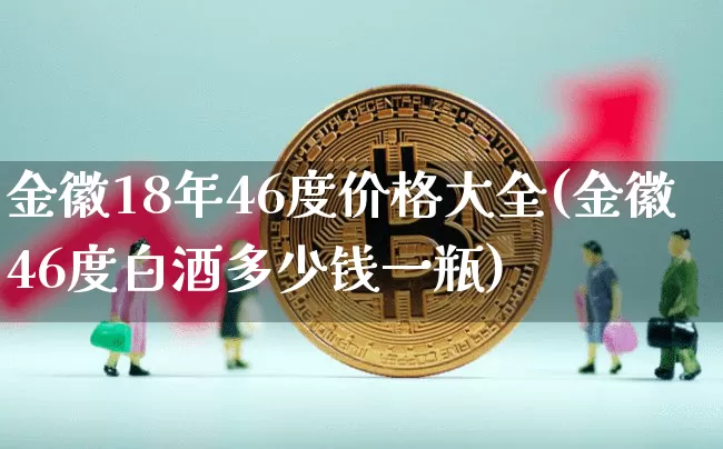 金徽18年46度价格大全(金徽46度白酒多少钱一瓶)_https://www.cangshenghg.com_创业板_第1张