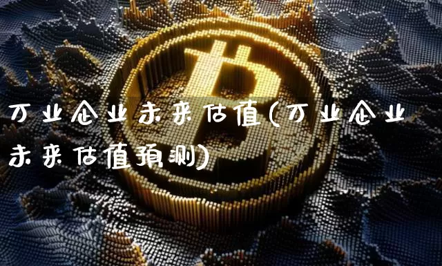 万业企业未来估值(万业企业未来估值预测)_https://www.cangshenghg.com_科创板_第1张