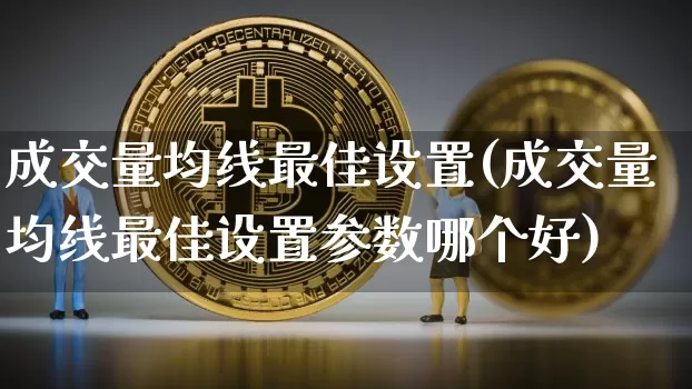 成交量均线最佳设置(成交量均线最佳设置参数哪个好)_https://www.cangshenghg.com_创业板_第1张