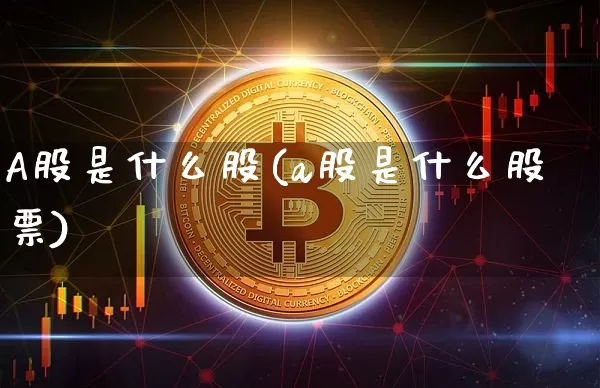 A股是什么股(a股是什么股票)_https://www.cangshenghg.com_科创板_第1张