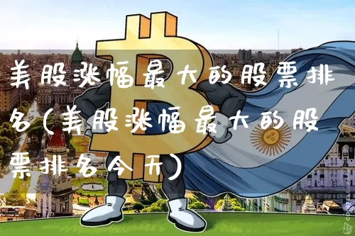 美股涨幅最大的股票排名(美股涨幅最大的股票排名今天)_https://www.cangshenghg.com_科创板_第1张