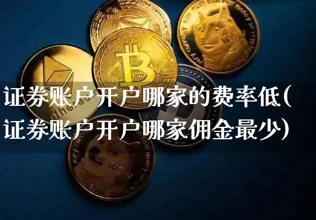 证券账户开户哪家的费率低(证券账户开户哪家佣金最少)_https://www.cangshenghg.com_财经新闻_第1张