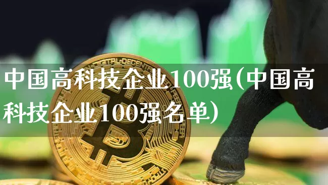 中国高科技企业100强(中国高科技企业100强名单)_https://www.cangshenghg.com_创业板_第1张