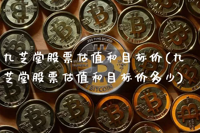 九芝堂股票估值和目标价(九芝堂股票估值和目标价多少)_https://www.cangshenghg.com_北交所_第1张