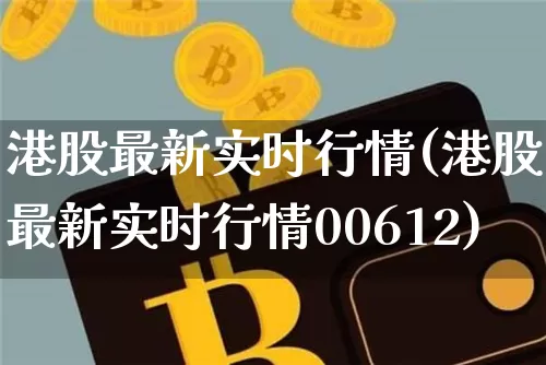 港股最新实时行情(港股最新实时行情00612)_https://www.cangshenghg.com_创业板_第1张