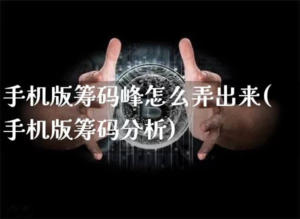 手机版筹码峰怎么弄出来(手机版筹码分析)_https://www.cangshenghg.com_北交所_第1张