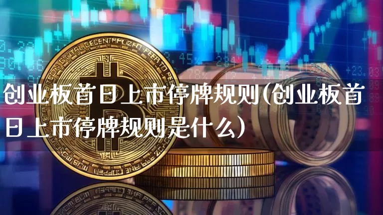 创业板首日上市停牌规则(创业板首日上市停牌规则是什么)_https://www.cangshenghg.com_创业板_第1张