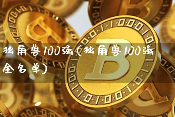 独角兽100强(独角兽100强全名单)_https://www.cangshenghg.com_科创板_第1张