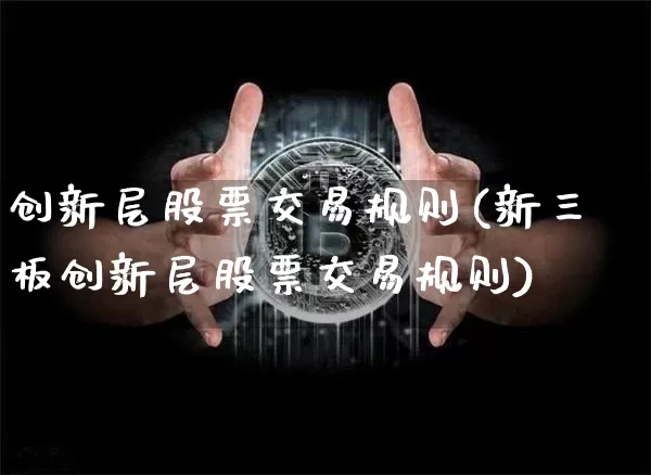创新层股票交易规则(新三板创新层股票交易规则)_https://www.cangshenghg.com_科创板_第1张