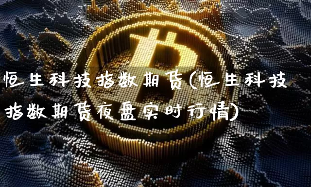 恒生科技指数期货(恒生科技指数期货夜盘实时行情)_https://www.cangshenghg.com_科创板_第1张