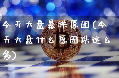 今天大盘暴跌原因(今天大盘什么原因跌这么多)_https://www.cangshenghg.com_北交所_第1张