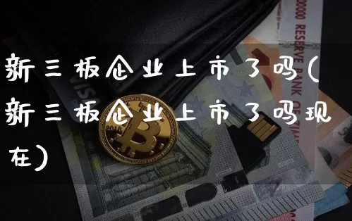 新三板企业上市了吗(新三板企业上市了吗现在)_https://www.cangshenghg.com_科创板_第1张
