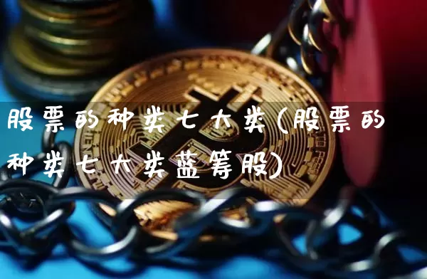 股票的种类七大类(股票的种类七大类蓝筹股)_https://www.cangshenghg.com_A股_第1张
