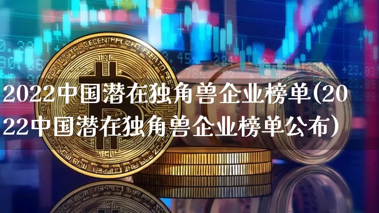2022中国潜在独角兽企业榜单(2022中国潜在独角兽企业榜单公布)_https://www.cangshenghg.com_北交所_第1张