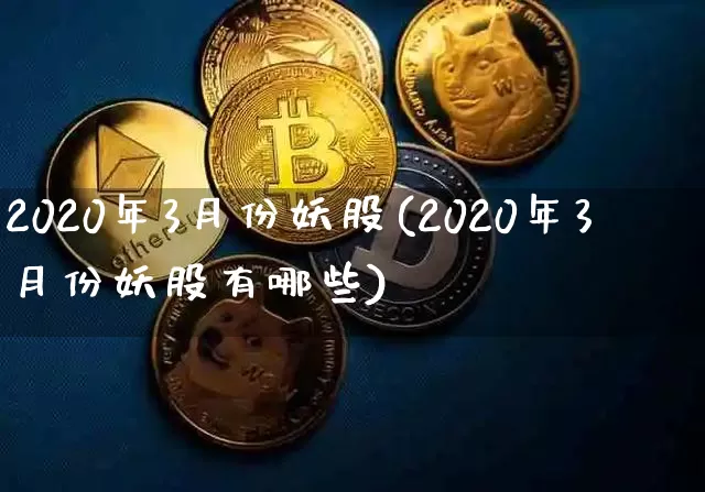 2020年3月份妖股(2020年3月份妖股有哪些)_https://www.cangshenghg.com_财经新闻_第1张