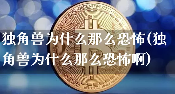 独角兽为什么那么恐怖(独角兽为什么那么恐怖啊)_https://www.cangshenghg.com_北交所_第1张
