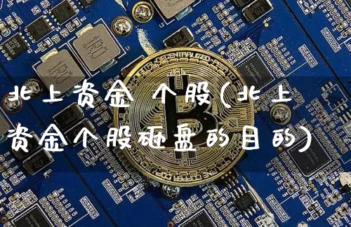 北上资金 个股(北上资金个股砸盘的目的)_https://www.cangshenghg.com_北交所_第1张