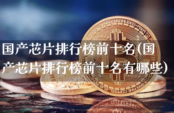 国产芯片排行榜前十名(国产芯片排行榜前十名有哪些)_https://www.cangshenghg.com_科创板_第1张