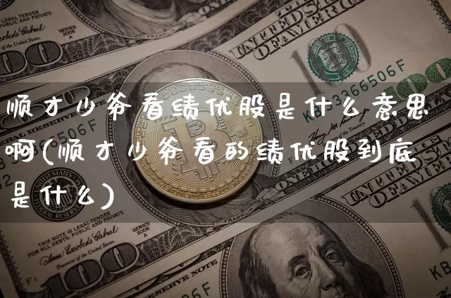 顺才少爷看绩优股是什么意思啊(顺才少爷看的绩优股到底是什么)_https://www.cangshenghg.com_财经新闻_第1张
