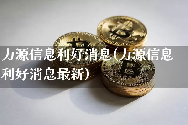 力源信息利好消息(力源信息利好消息最新)_https://www.cangshenghg.com_财经新闻_第1张