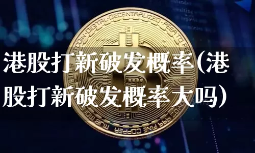 港股打新破发概率(港股打新破发概率大吗)_https://www.cangshenghg.com_北交所_第1张