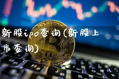 新股ipo查询(新股上市查询)_https://www.cangshenghg.com_财经新闻_第1张