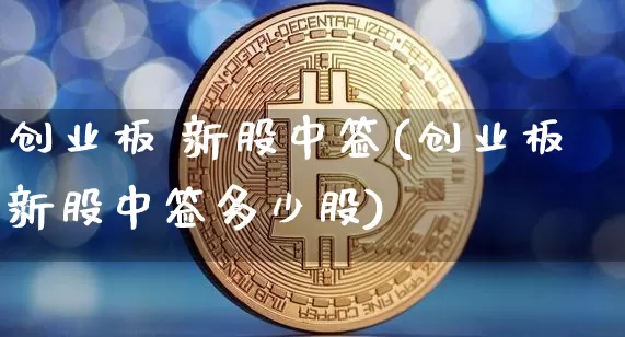 创业板 新股中签(创业板新股中签多少股)_https://www.cangshenghg.com_A股_第1张