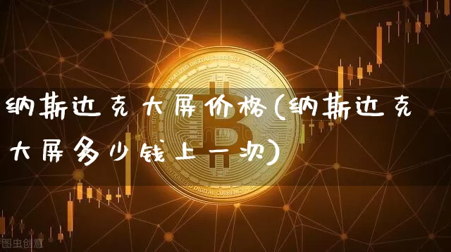 纳斯达克大屏价格(纳斯达克大屏多少钱上一次)_https://www.cangshenghg.com_北交所_第1张