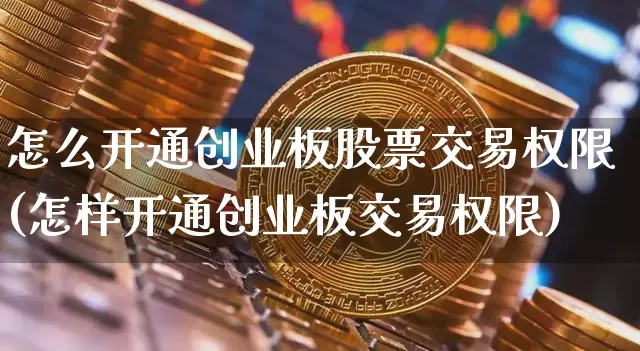 怎么开通创业板股票交易权限(怎样开通创业板交易权限)_https://www.cangshenghg.com_创业板_第1张