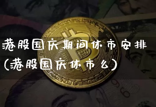 港股国庆期间休市安排(港股国庆休市么)_https://www.cangshenghg.com_科创板_第1张