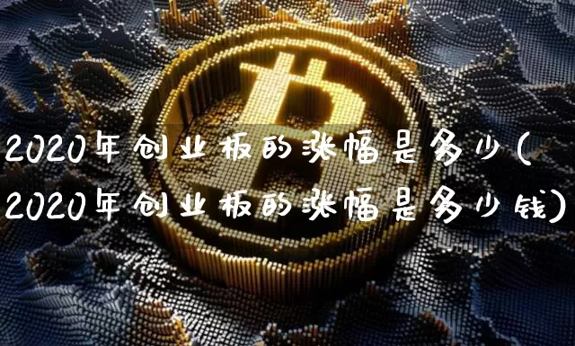 2020年创业板的涨幅是多少(2020年创业板的涨幅是多少钱)_https://www.cangshenghg.com_A股_第1张