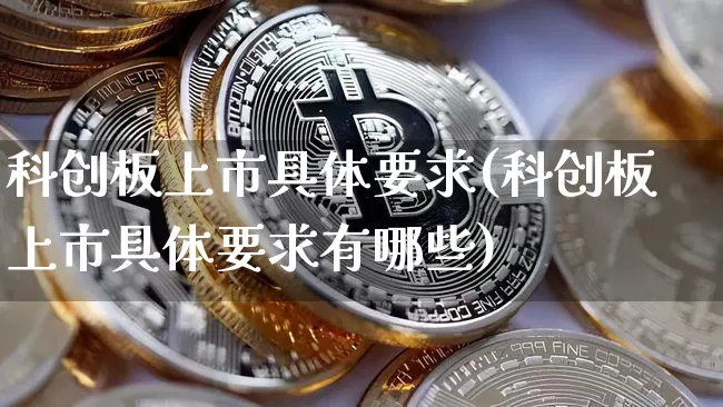 科创板上市具体要求(科创板上市具体要求有哪些)_https://www.cangshenghg.com_创业板_第1张