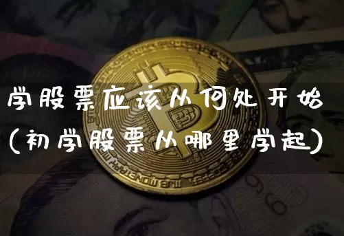 学股票应该从何处开始(初学股票从哪里学起)_https://www.cangshenghg.com_创业板_第1张