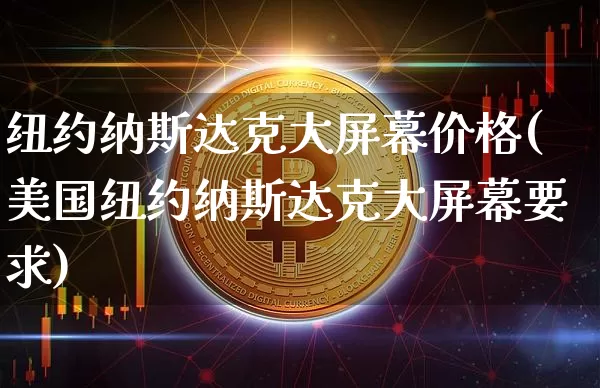 纽约纳斯达克大屏幕价格(美国纽约纳斯达克大屏幕要求)_https://www.cangshenghg.com_北交所_第1张