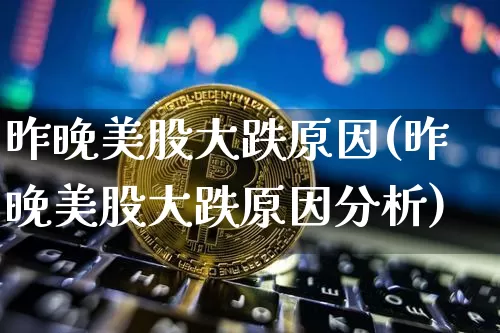 昨晚美股大跌原因(昨晚美股大跌原因分析)_https://www.cangshenghg.com_科创板_第1张