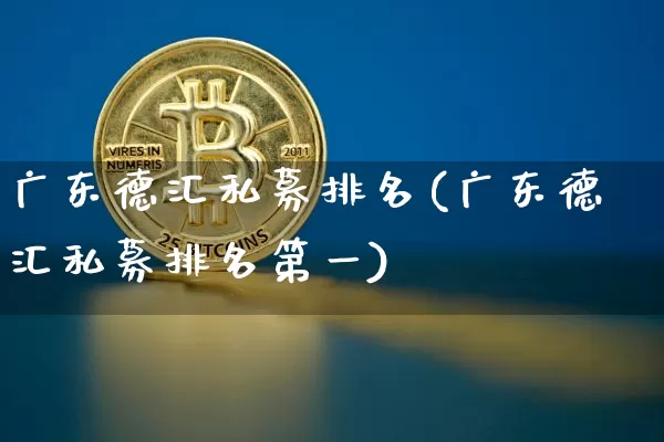 广东德汇私募排名(广东德汇私募排名第一)_https://www.cangshenghg.com_A股_第1张
