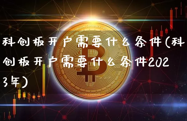 科创板开户需要什么条件(科创板开户需要什么条件2023年)_https://www.cangshenghg.com_创业板_第1张