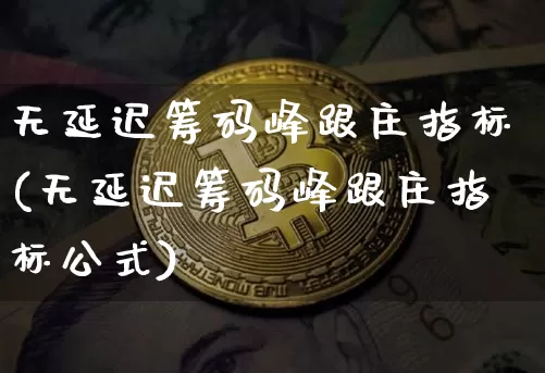 无延迟筹码峰跟庄指标(无延迟筹码峰跟庄指标公式)_https://www.cangshenghg.com_A股_第1张