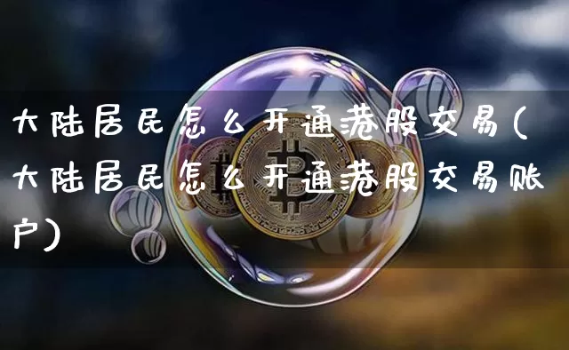 大陆居民怎么开通港股交易(大陆居民怎么开通港股交易账户)_https://www.cangshenghg.com_A股_第1张