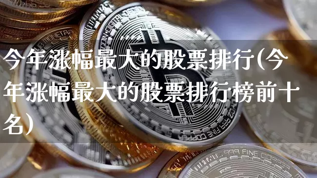 今年涨幅最大的股票排行(今年涨幅最大的股票排行榜前十名)_https://www.cangshenghg.com_财经新闻_第1张